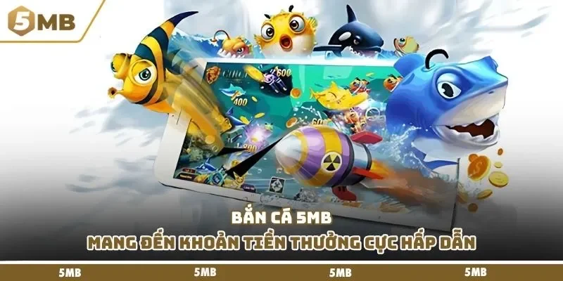 Bắn cá 5mb mang đến khoản tiền thưởng cực hấp dẫn