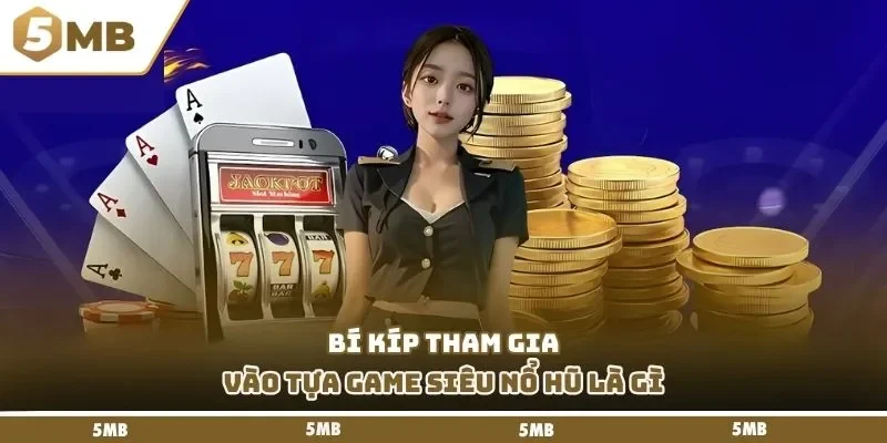 Bí kíp tham gia vào tựa game siêu nổ hũ là gì