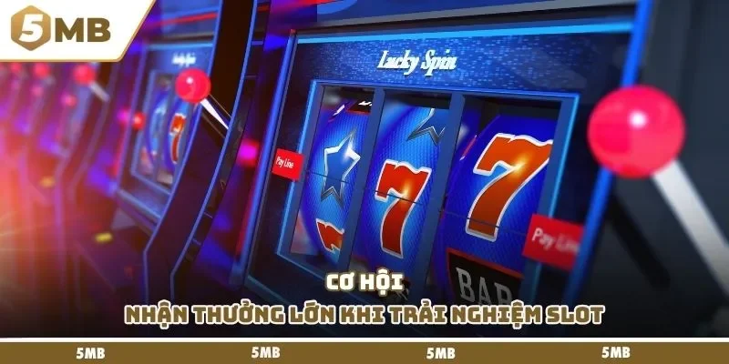 Cơ hội nhận thưởng lớn khi trải nghiệm slot