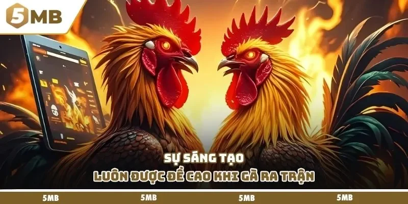 Sự sáng tạo luôn được đề cao khi gà ra trận