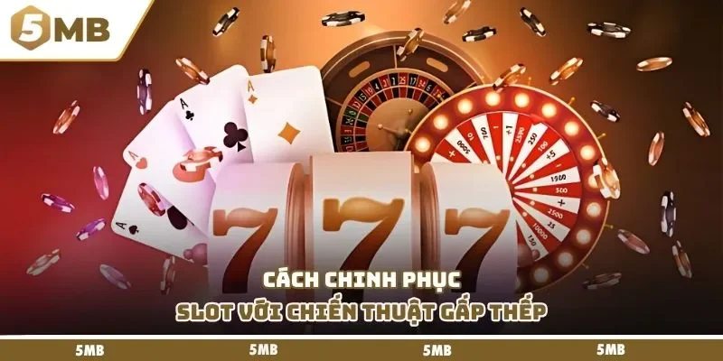 Cách chinh phục slot với chiến thuật gấp thếp