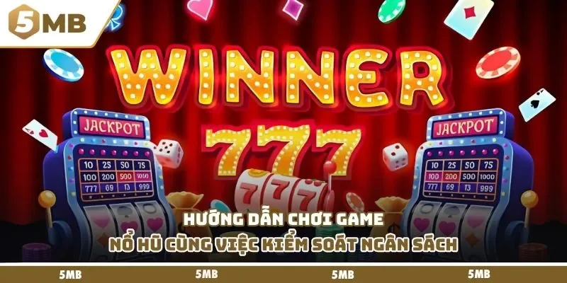 Hướng dẫn chơi game nổ hũ cùng việc kiểm soát ngân sách