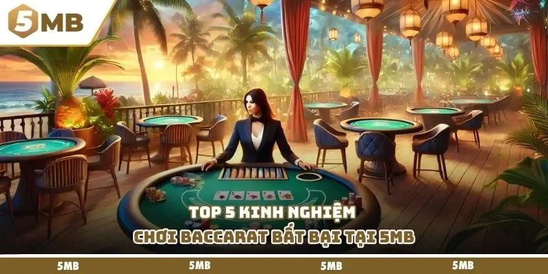 Top 5 kinh nghiệm chơi baccarat bất bại tại 5MB