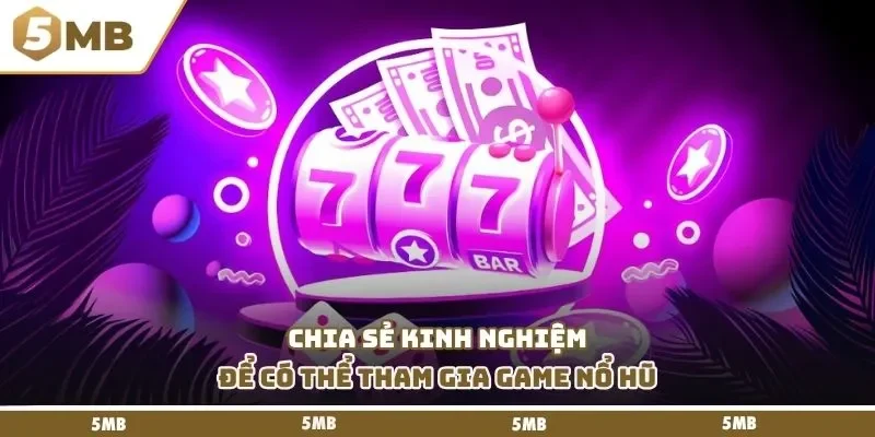 Chia sẻ kinh nghiệm để có thể tham gia game nổ hũ