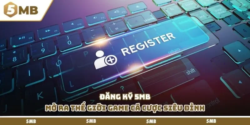 Đăng ký 5mb mở ra thế giới game cá cược siêu đỉnh